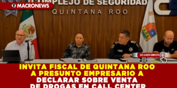 INVITA FISCAL DE QUINTANA ROO A PRESUNTO EMPRESARIO A DECLARAR SOBRE VENTA DE DROGAS EN CALL CENTER