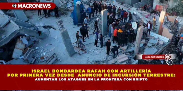 ISRAEL BOMBARDEA RAFAH CON ARTILLERÍA POR PRIMERA VEZ DESDE ANUNCIO DE INCURSIÓN TERRESTRE: AUMENTAN LOS ATAQUES EN LA FRONTERA CON EGIPTO