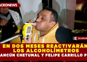 EN DOS MESES REACTIVARÁN LOS ALCOHOLÍMETROS EN CANCÚN CHETUMAL Y FELIPE CARRILLO PUERTO