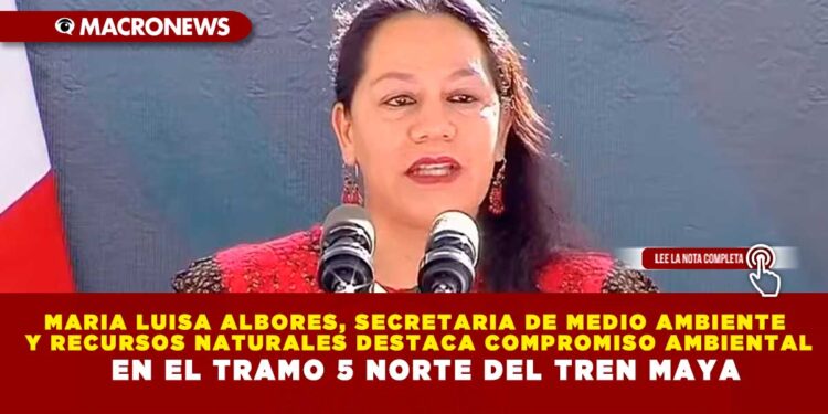 MARIA LUISA ALBORES, SECRETARIA DE MEDIO AMBIENTE Y RECURSOS NATURALES DESTACA COMPROMISO AMBIENTAL EN EL TRAMO 5 NORTE DEL TREN MAYA