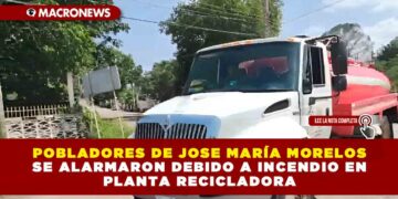 POBLADORES DE JOSE MARÍA MORELOS SE ALARMARON DEBIDO A INCENDIO EN PLANTA RECICLADORA