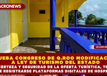 APRUEBA CONGRESO DE Q.ROO MODIFICACIONES A LEY DE TURISMO DEL ESTADO; POR CERTEZA Y SEGURIDAD DE LA OFERTA TURÍSTICA, TENDRÁN QUE REGISTRARSE PLATAFORMAS DIGITALES DE HOSPEDAJE