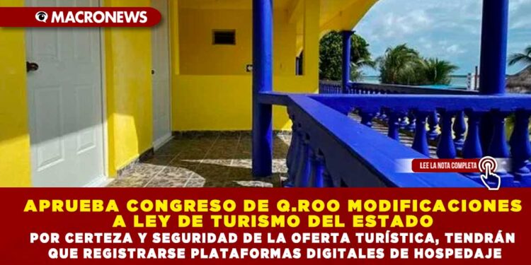 APRUEBA CONGRESO DE Q.ROO MODIFICACIONES A LEY DE TURISMO DEL ESTADO; POR CERTEZA Y SEGURIDAD DE LA OFERTA TURÍSTICA, TENDRÁN QUE REGISTRARSE PLATAFORMAS DIGITALES DE HOSPEDAJE
