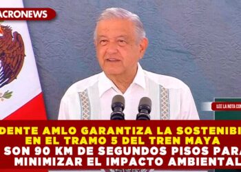 PRESIDENTE AMLO GARANTIZA LA SOSTENIBILIDAD EN EL TRAMO 5 DEL TREN MAYA SON 90 KM DE SEGUNDOS PISOS PARA MINIMIZAR EL IMPACTO AMBIENTAL