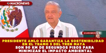 PRESIDENTE AMLO GARANTIZA LA SOSTENIBILIDAD EN EL TRAMO 5 DEL TREN MAYA SON 90 KM DE SEGUNDOS PISOS PARA MINIMIZAR EL IMPACTO AMBIENTAL