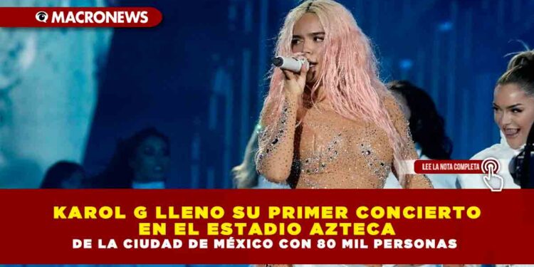KAROL G LLENO SU PRIMER CONCIERTO EN EL ESTADIO AZTECA DE LA CIUDAD DE MÉXICO CON 80 MIL PERSONAS