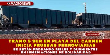 TRAMO 5 SUR EN PLAYA DEL CARMEN INICIA PRUEBAS FERROVIARIAS; SE ESTÁN PROBANDO RIELES Y DURMIENTES EN INMEDIACIONES DE SOLIDARIDAD