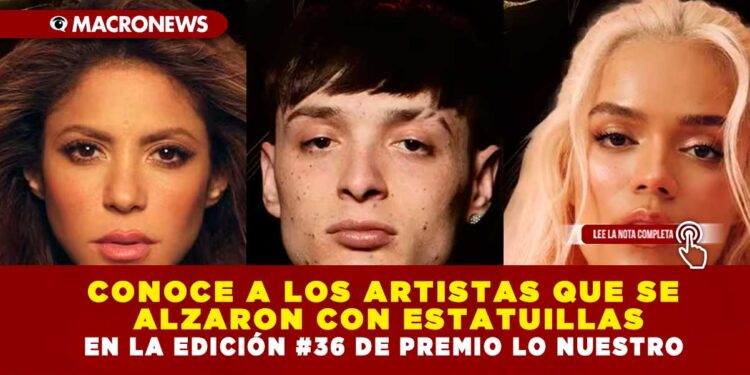 CONOCE A LOS ARTISTAS QUE SE ALZARON CON ESTATUILLAS EN LA EDICIÓN #36 DE PREMIO LO NUESTRO