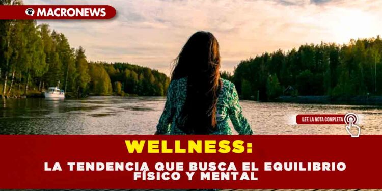 WELLNESS: LA TENDENCIA QUE BUSCA EL EQUILIBRIO FÍSICO Y MENTAL