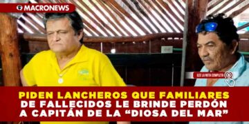 PIDEN LANCHEROS QUE FAMILIARES DE FALLECIDOS LE BRINDE PERDÓN A CAPITÁN DE LA “DIOSA DEL MAR”