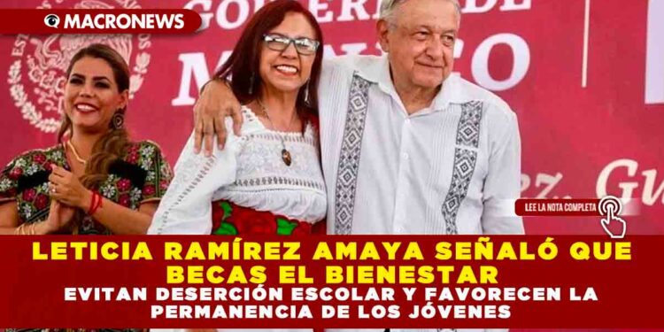 LETICIA RAMÍREZ AMAYA SEÑALÓ QUE BECAS EL BIENESTAR EVITAN DESERCIÓN ESCOLAR Y FAVORECEN LA PERMANENCIA DE LOS JÓVENES