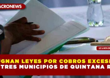 IMPUGNAN LEYES POR COBROS EXCESIVOS EN TRES MUNICIPIOS DE QUINTANA ROO