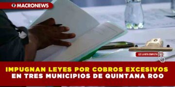 IMPUGNAN LEYES POR COBROS EXCESIVOS EN TRES MUNICIPIOS DE QUINTANA ROO