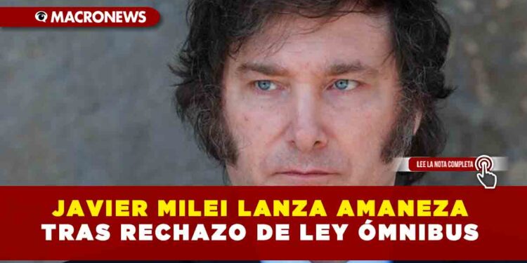 JAVIER MILEI LANZA AMANEZA TRAS RECHAZO DE LEY ÓMNIBUS