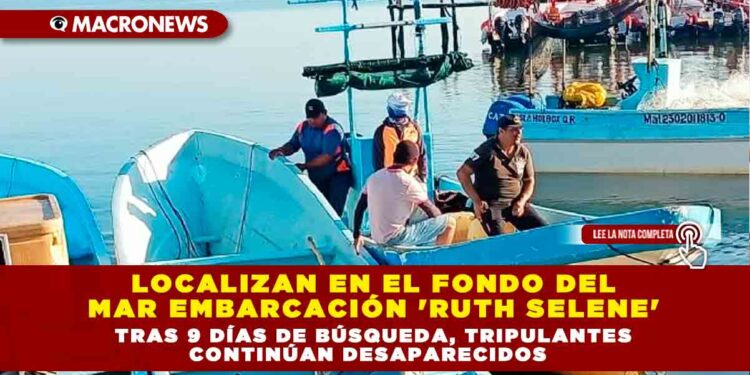 LOCALIZAN EN EL FONDO DEL MAR EMBARCACIÓN ‘RUTH SELENE’ TRAS 9 DÍAS DE BÚSQUEDA, TRIPULANTES CONTINÚAN DESAPARECIDOS