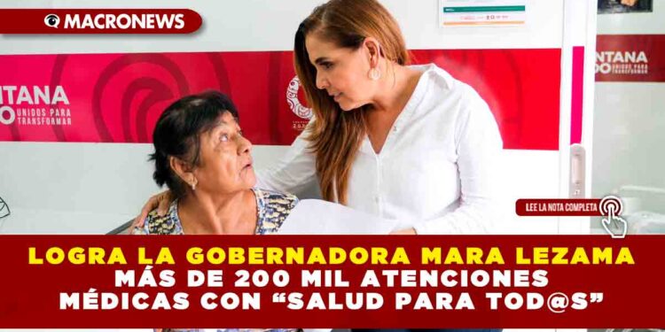 LOGRA LA GOBERNADORA MARA LEZAMA MÁS DE 200 MIL ATENCIONES MÉDICAS CON “SALUD PARA TOD@S”