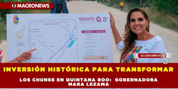 INVERSIÓN HISTÓRICA PARA TRANSFORMAR LOS CHUNES EN QUINTANA ROO: GOBERNADORA MARA LEZAMA