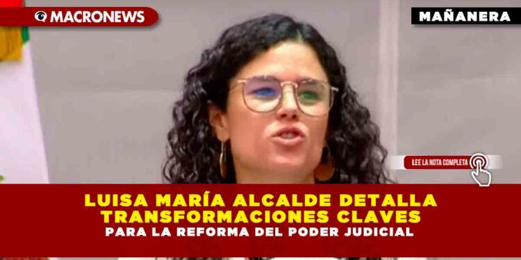 REFORMA AL PODER JUDICIAL: LUISA MARÍA ALCALDE DETALLA TRANSFORMACIONES CLAVE