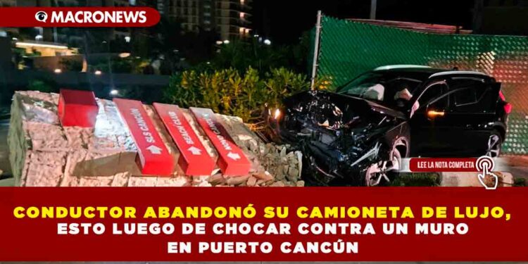 CONDUCTOR ABANDONÓ SU CAMIONETA DE LUJO, ESTO LUEGO DE CHOCAR CONTRA UN MURO EN PUERTO CANCÚN