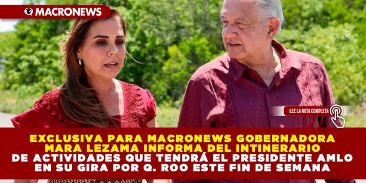 EN EXCLUSIVA PARA MACRONEWS GOBERNADORA MARA LEZAMA INFORMA DEL INTINERARIO DE ACTIVIDADES QUE TENDRÁ EL PRESIDENTE AMLO EN SU GIRA POR Q. ROO ESTE FIN DE SEMANA
