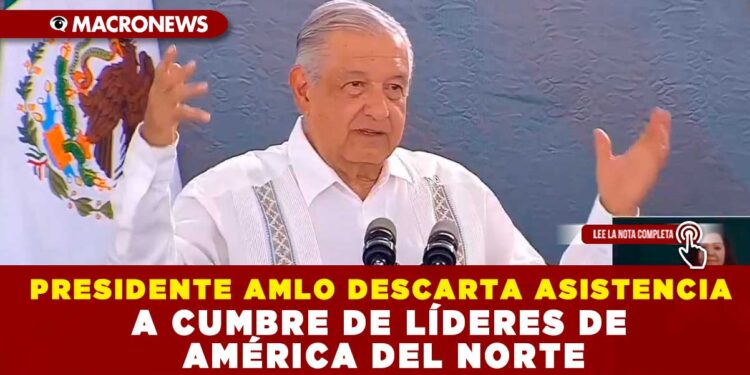 PRESIDENTE AMLO DESCARTA ASISTENCIA A CUMBRE DE LÍDERES DE AMÉRICA DEL NORTE