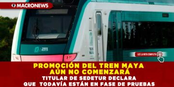 PROMOCIÓN DEL TREN MAYA AÚN NO COMENZARÁ; TITULAR DE SEDETUR DECLARA QUE  TODAVÍA ESTÁN EN FASE DE PRUEBAS