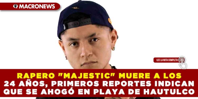 RAPERO «MAJESTIC» MUERE A LOS 24 AÑOS, PRIMEROS REPORTES INDICAN QUE SE AHOGÓ EN PLAYA DEL HUATULCO