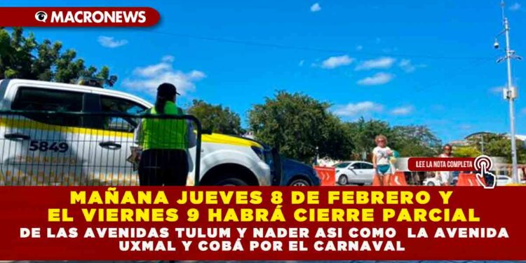 MAÑANA JUEVES 8 DE FEBRERO Y EL VIERNES 9 HABRÁ CIERRE PARCIAL DE LAS AVENIDAS TULUM Y NADER ASÍ COMO LA AV. UXMAL Y COBÁ POR EL CARNAVAL