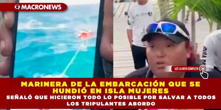 MARINERA DE LA EMBARCACIÓN QUE SE HUNDIÓ EN ISLA MUJERES SEÑALÓ QUE HICIERON TODO LO POSIBLE POR SALVAR A TODOS LOS TRIPULANTES ABORDO