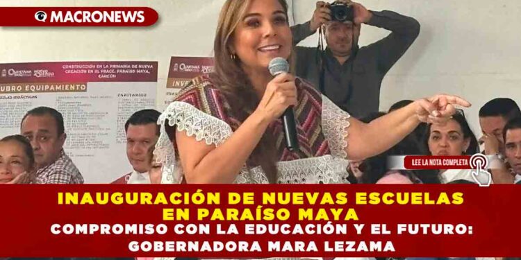 INAUGURACIÓN DE NUEVAS ESCUELAS EN PARAÍSO MAYA COMPROMISO CON LA EDUCACIÓN Y EL FUTURO: GOBERNADORA MARA LEZAMA