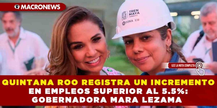 QUINTANA ROO REGISTRA UN INCREMENTO EN EMPLEOS SUPERIOR AL 5.5%: GOBERNADORA MARA LEZAMA