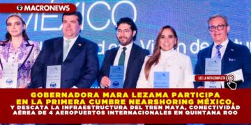 GOBERNADORA MARA LEZAMA PARTICIPA EN LA PRIMERA CUMBRE NEARSHORING MÉXICO, Y DESTACA LA INFRAESTRUCTURA DEL TREN MAYA, CONECTIVIDAD AÉREA DE 4 AEROPUERTOS INTERNACIONALES EN QUINTANA ROO