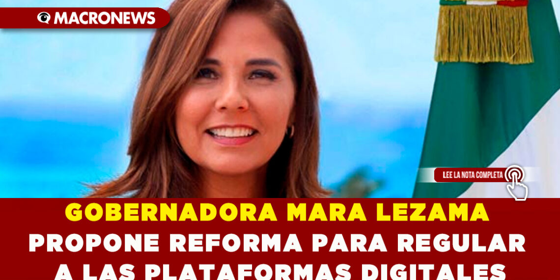 GOBERNADORA MARA LEZAMA PROPONE REFORMA PARA REGULAR A LAS PLATAFORMAS DIGITALES