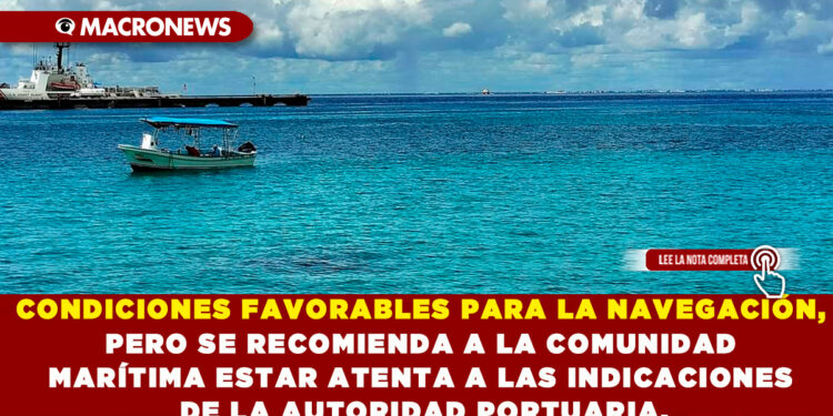 CONDICIONES FAVORABLES PARA LA NAVEGACIÓN, PERO SE RECOMIENDA A LA COMUNIDAD MARÍTIMA ESTAR ATENTA A LAS INDICACIONES DE LA AUTORIDAD PORTUARIA.