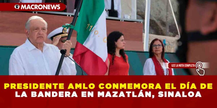 PRESIDENTE AMLO CONMEMORA EL DÍA DE LA BANDERA EN MAZATLÁN, SINALOA