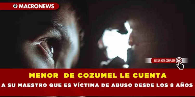 MENOR DE COZUMEL LE CUENTA A SU MAESTRO QUE ES VÍCTIMA DE ABUSO DESDE LOS 8 AÑOS