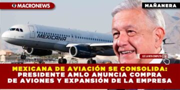MEXICANA DE AVIACIÓN SE CONSOLIDA: PRESIDENTE AMLO ANUNCIA COMPRA DE AVIONES Y EXPANSIÓN DE LA EMPRESA