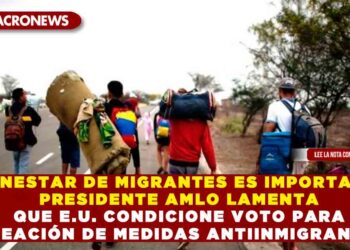 «BIENESTAR DE MIGRANTES ES IMPORTANTE» PRESIDENTE AMLO LAMENTA QUE E.U. CONDICIONE VOTO PARA CREACIÓN DE MEDIDAS ANTIINMIGRANTES
