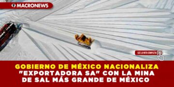 GOBIERNO DE MÉXICO NACIONALIZA «EXPORTADORA SA» CON LA MINA DE SAL MÁS GRANDE DE MÉXICO 