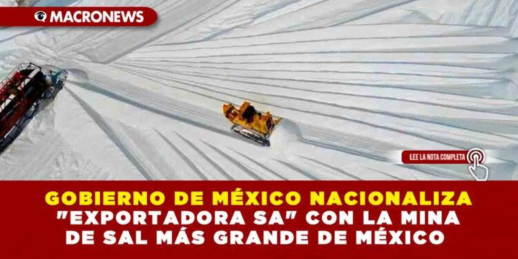 GOBIERNO DE MÉXICO NACIONALIZA «EXPORTADORA SA» CON LA MINA DE SAL MÁS GRANDE DE MÉXICO 