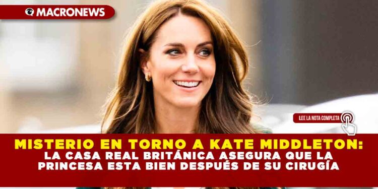 MISTERIO EN TORNO A KATE MIDDLETON: LA CASA REAL BRITÁNICA ASEGURA QUE LA PRINCESA ESTA BIEN DESPUÉS DE SU CIRUGÍA