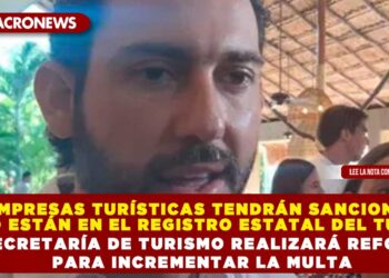 EMPRESAS TURÍSTICAS TENDRÁN SANCIONES SI NO ESTÁN EN EL REGISTRO ESTATAL DEL TURISMO; LA SECRETARÍA DE TURISMO REALIZARÁ REFORMAS PARA INCREMENTAR LA MULTA