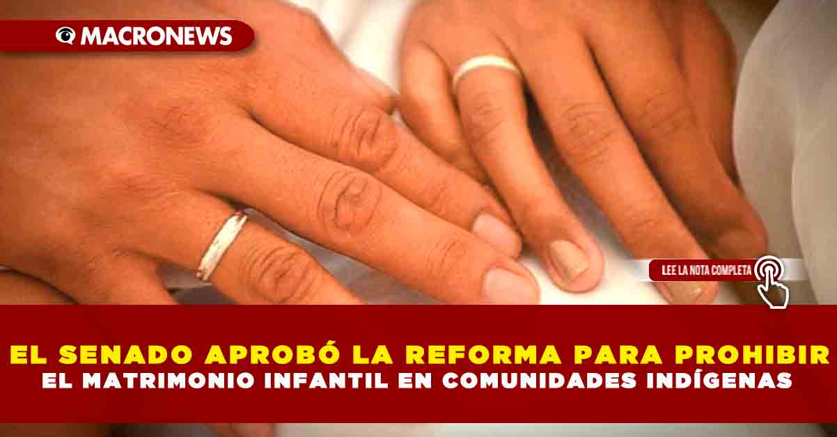 El Senado AprobÓ La Reforma Para Prohibir El Matrimonio Infantil En Comunidades IndÍgenas 5759