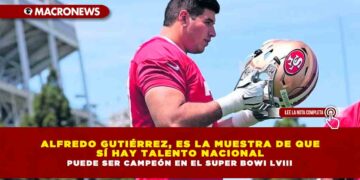 ALFREDO GUTIÉRREZ, ES LA MUESTRA DE QUE SÍ HAY TALENTO NACIONAL PUEDE SER CAMPEÓN EN EL SUPER BOWI LVIII