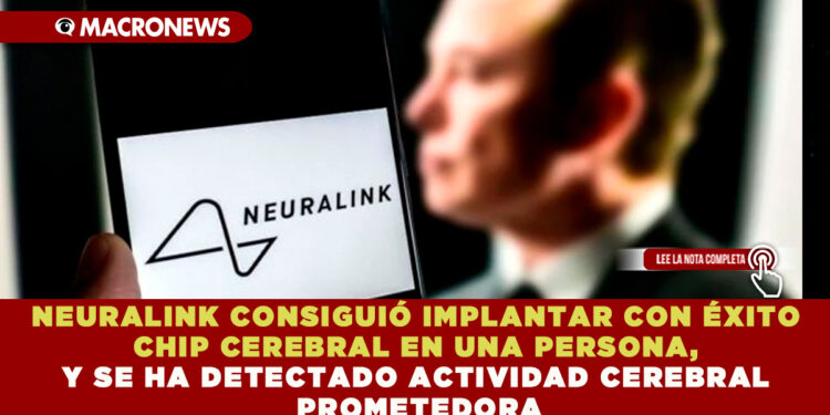 NEURALINK CONSIGUIÓ IMPLANTAR CON ÉXITO CHIP CEREBRAL EN UNA PERSONA, Y SE HA DETECTADO ACTIVIDAD CEREBRAL PROMETEDORA