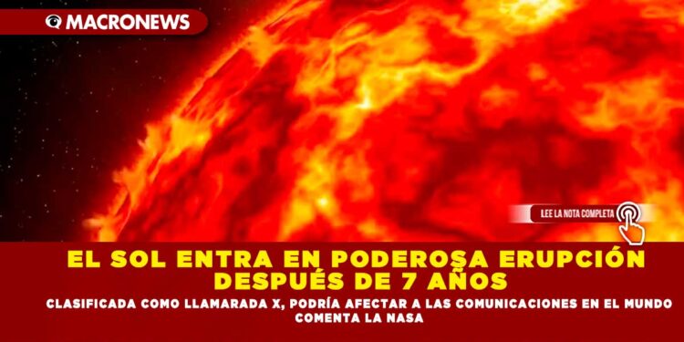 EL SOL ENTRA EN PODEROSA ERUPCIÓN DESPUÉS DE 7 AÑOS; CLASIFICADA COMO LLAMARADA X, PODRÍA AFECTAR A LAS COMUNICACIONES EN EL MUNDO COMENTA LA NASA