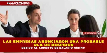 LAS EMPRESAS ANUNCIARON UNA PROBABLE OLA DE DESPIDOS DEBIDO AL AUMENTO DE SALARIO MÍNIMO