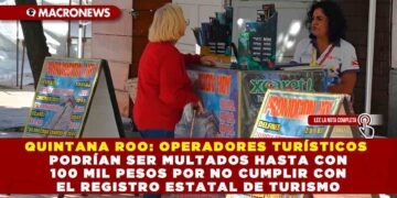 QUINTANA ROO: OPERADORES TURÍSTICOS PODRÍAN SER MULTADOS HASTA CON 100 MIL PESOS POR NO CUMPLIR CON EL REGISTRO ESTATAL DE TURISMO