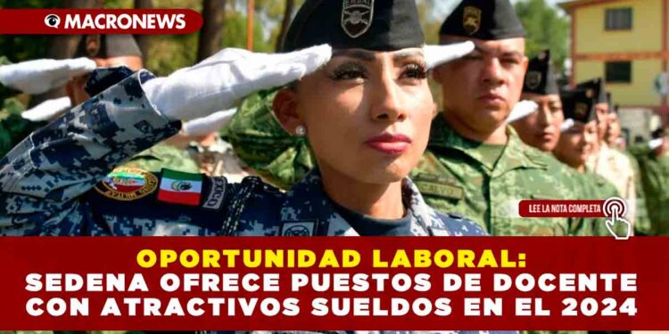OPORTUNIDAD LABORAL: SEDENA OFRECE PUESTOS DE DOCENTE CON ATRACTIVOS SUELDOS EN EL 2024