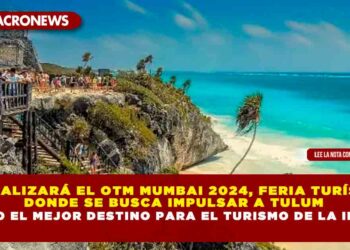 SE REALIZARÁ EL OTM MUMBAI 2024, FERIA TURÍSTICA DONDE SE BUSCA IMPULSAR A TULUM COMO EL MEJOR DESTINO PARA EL TURISMO DE LA INDIA